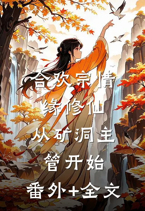 合欢宗情缘修仙，从矿洞主管开始:(番外)+(全文)