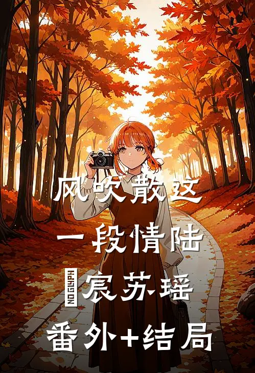 风吹散这一段情陆璟宸苏瑶:(番外)+(结局)
