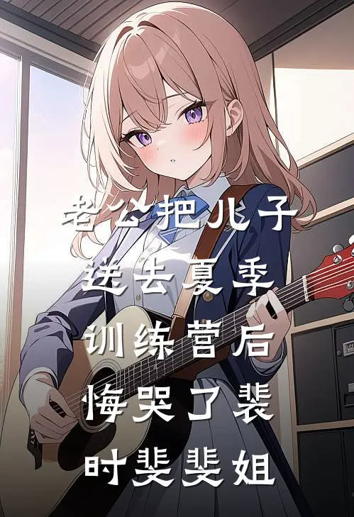 老公把儿子送去夏季训练营后，悔哭了裴时斐斐姐