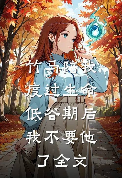 竹马陪我度过生命低谷期后，我不要他了全文