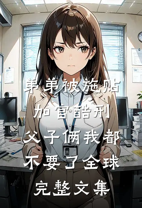 弟弟被施“贴加官”酷刑，父子俩我都不要了全球完整文集