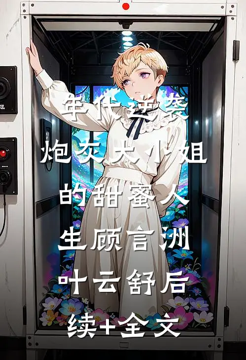 年代逆袭：炮灰大小姐的甜蜜人生顾言洲叶云舒后续+全文