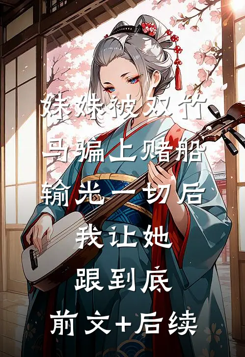 妹妹被双竹马骗上赌船输光一切后，我让她跟到底:前文+后续