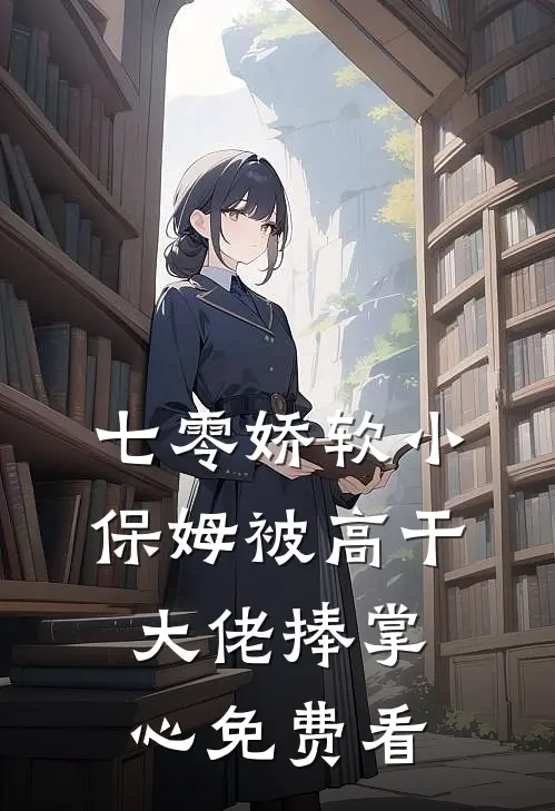 七零娇软小保姆被高干大佬捧掌心免费看