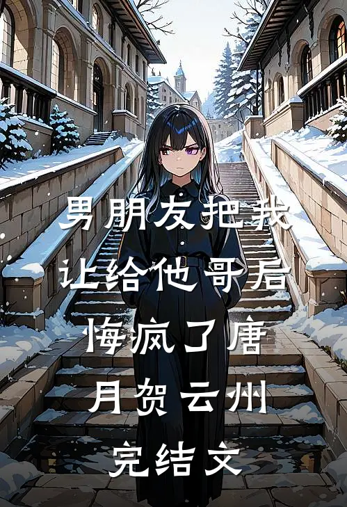 男朋友把我让给他哥后，悔疯了唐月贺云州完结文