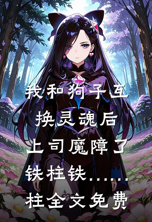 我和狗子互换灵魂后，上司魔障了铁柱铁……柱全文免费