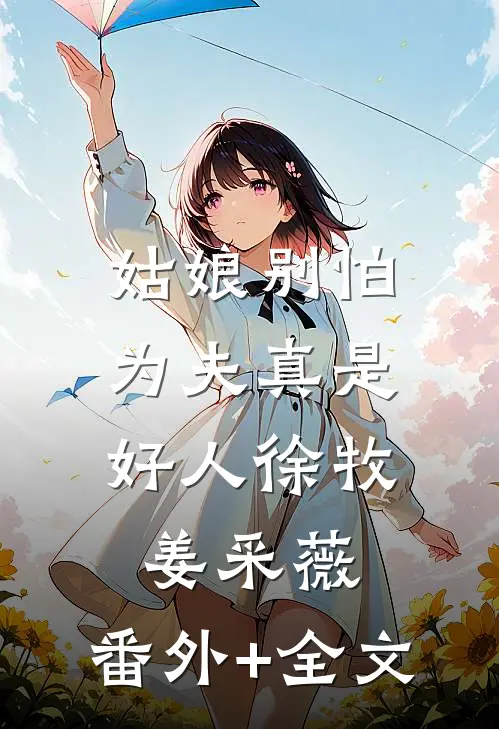姑娘别怕，为夫真是好人徐牧姜采薇:(番外)+(全文)
