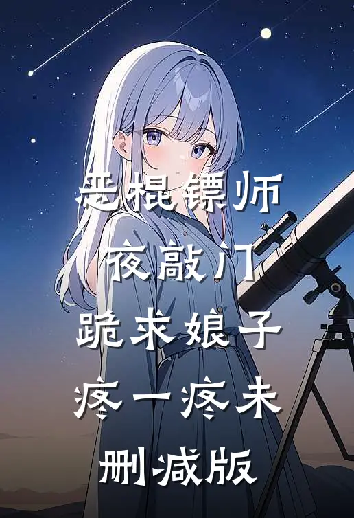 恶棍镖师夜敲门，跪求娘子疼一疼未删减版