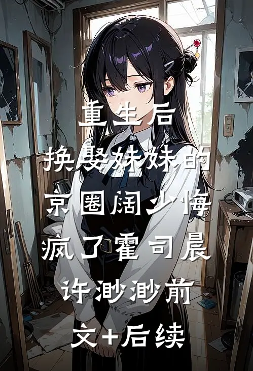 重生后，换娶妹妹的京圈阔少悔疯了霍司晨许渺渺前文+后续