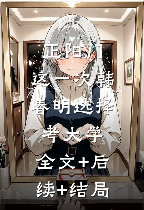 正阳门：这一次韩春明选择考大学:全文+后续+结局