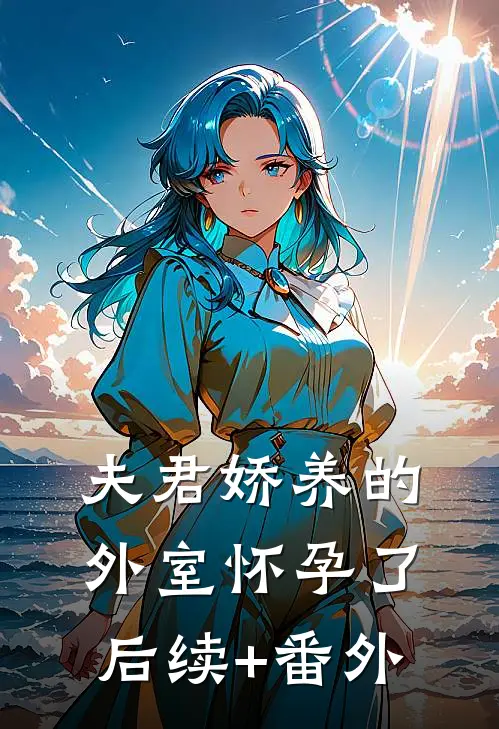 夫君娇养的外室怀孕了后续+番外