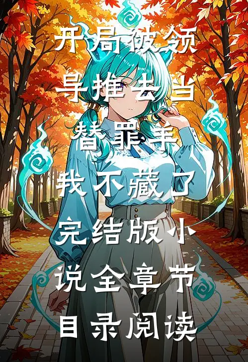 开局被领导推去当替罪羊，我不藏了完结版小说全章节目录阅读