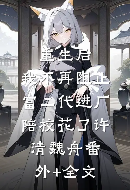 重生后，我不再阻止富二代进厂陪校花了许清魏舟(番外)+(全文)