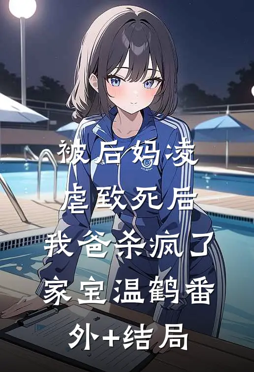 被后妈凌虐致死后，我爸杀疯了家宝温鹤(番外)+(结局)