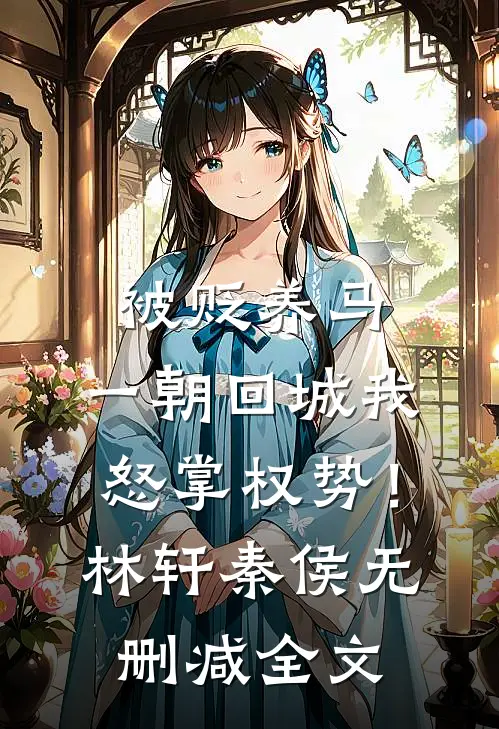 被贬养马，一朝回城我怒掌权势！林轩秦侯无删减全文