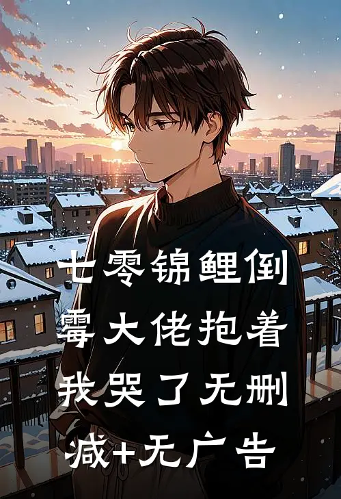 七零锦鲤倒霉大佬抱着我哭了无删减+无广告