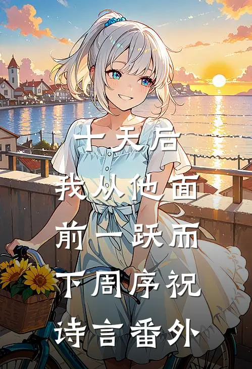 十天后，我从他面前一跃而下周序祝诗言番外