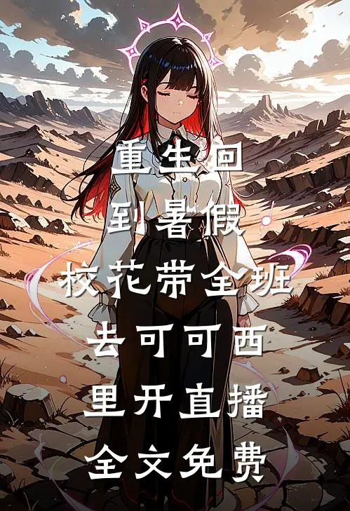 重生回到暑假，校花带全班去可可西里开直播全文免费