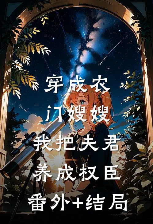 穿成农门嫂嫂，我把夫君养成权臣:(番外)+(结局)