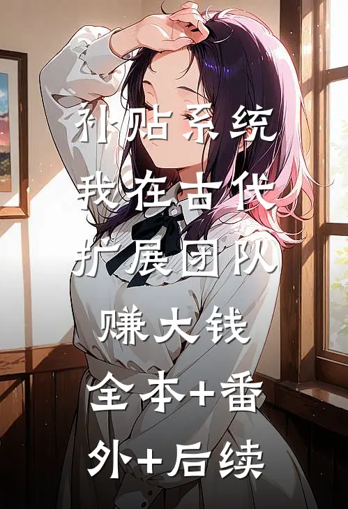 补贴系统：我在古代扩展团队赚大钱:全本+番外+后续