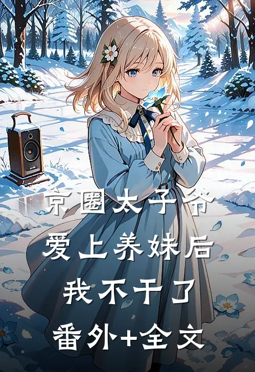 京圈太子爷爱上养妹后，我不干了:(番外)+(全文)