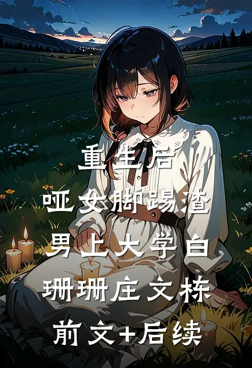 重生后，哑女脚踢渣男上大学白珊珊庄文栋前文+后续
