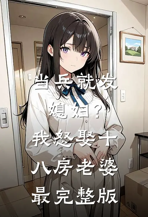 当兵就发媳妇？我怒娶十八房老婆最完整版