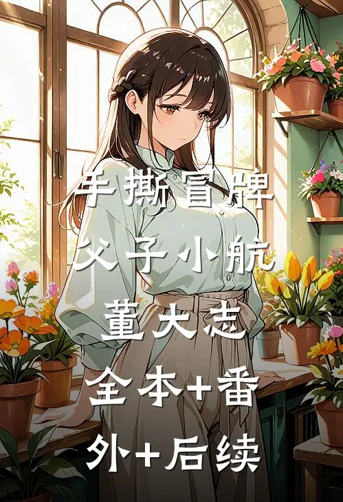 手撕冒牌父子小航董大志:全本+番外+后续