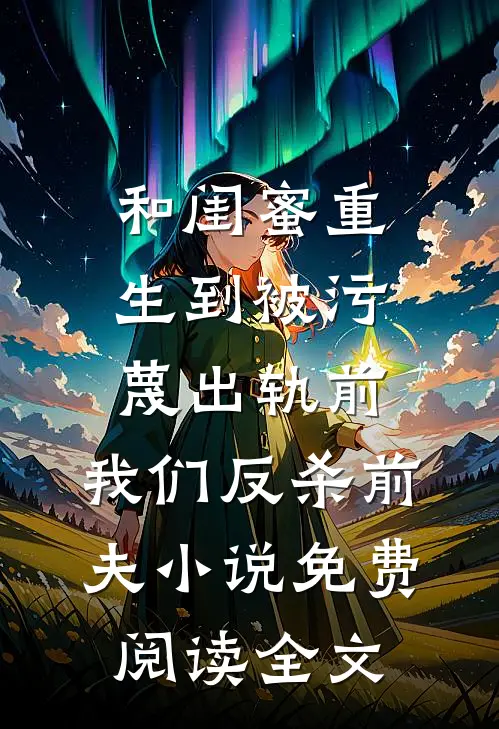 和闺蜜重生到被污蔑出轨前，我们反杀前夫小说免费阅读全文
