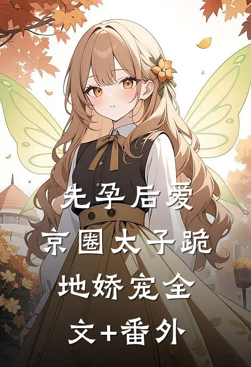 先孕后爱，京圈太子跪地娇宠全文+番外