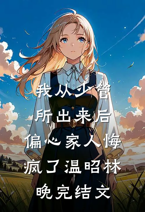 我从少管所出来后，偏心家人悔疯了温昭林晚完结文