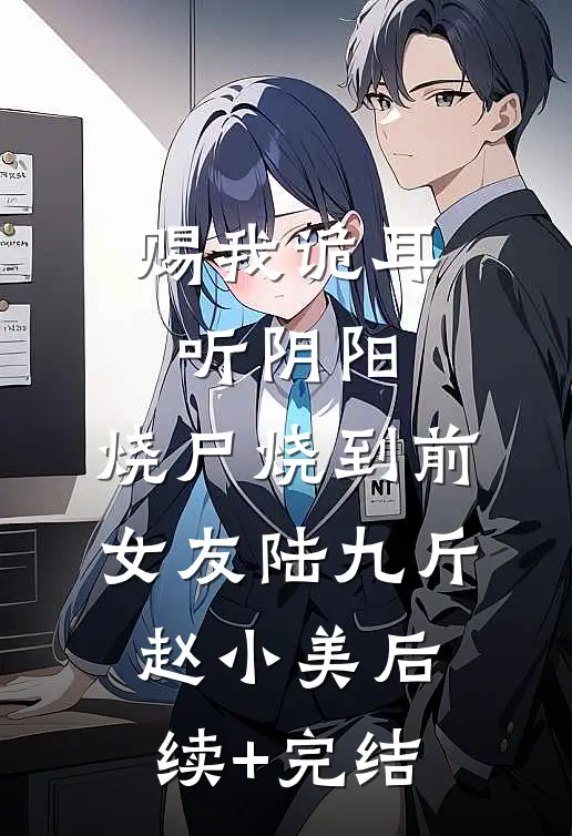赐我诡耳听阴阳，烧尸烧到前女友陆九斤赵小美后续+完结