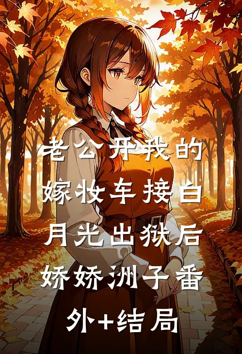 老公开我的嫁妆车接白月光出狱后娇娇洲子(番外)+(结局)
