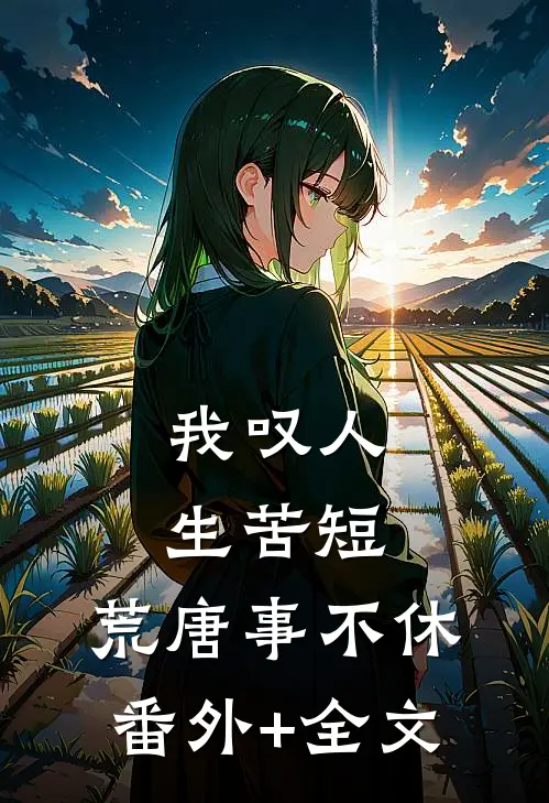 我叹人生苦短，荒唐事不休:(番外)+(全文)
