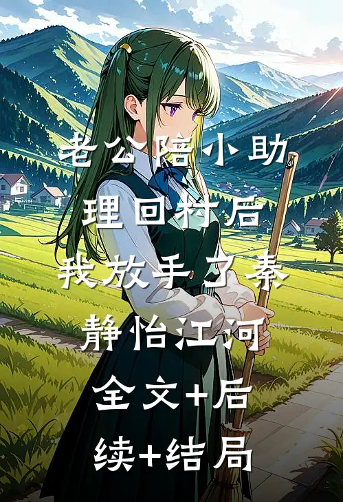 老公陪小助理回村后，我放手了秦静怡江河全文+后续+结局