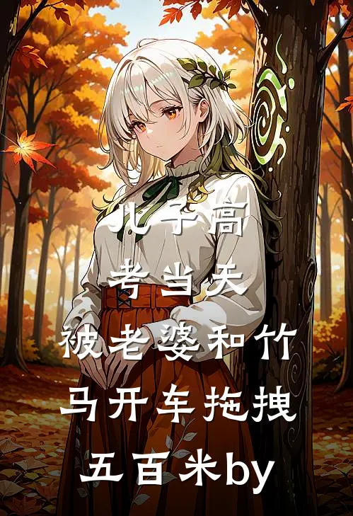 儿子高考当天，被老婆和竹马开车拖拽五百米by