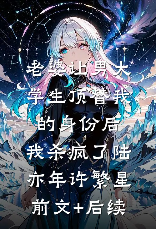 老婆让男大学生顶替我的身份后，我杀疯了陆亦年许繁星:前文+后续