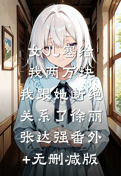 女儿塞给我两万块，我跟她断绝关系了徐丽张达强番外+无删减版