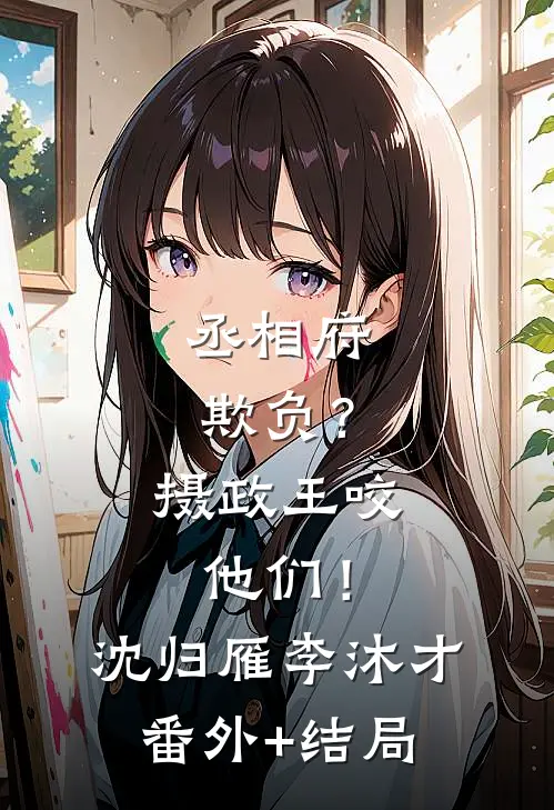 丞相府欺负？摄政王咬他们！沈归雁李沐才:(番外)+(结局)