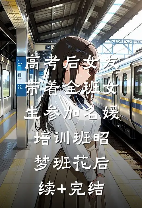 高考后女友带着全班女生参加名媛培训班昭梦班花后续+完结