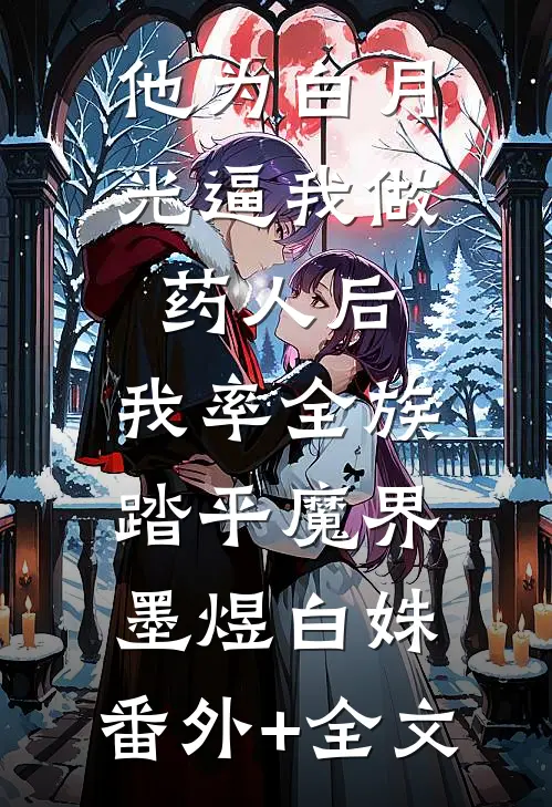 他为白月光逼我做药人后，我率全族踏平魔界墨煜白姝:(番外)+(全文)