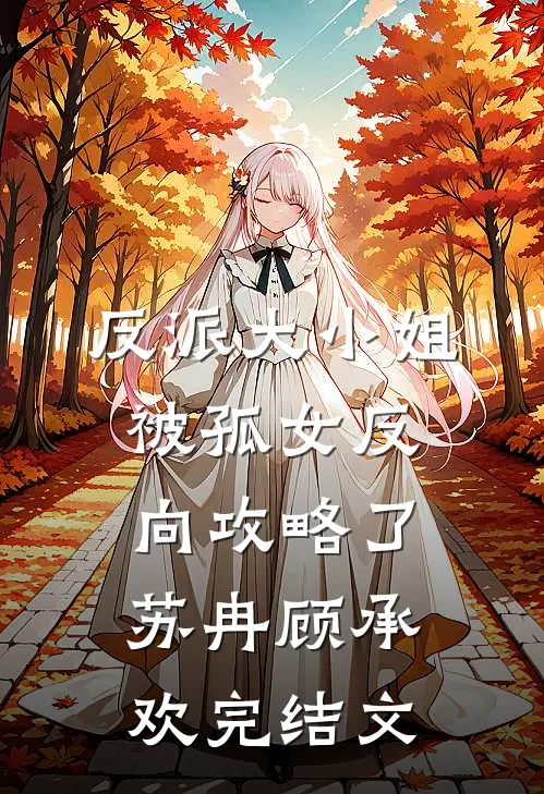 反派大小姐，被孤女反向攻略了苏冉顾承欢完结文