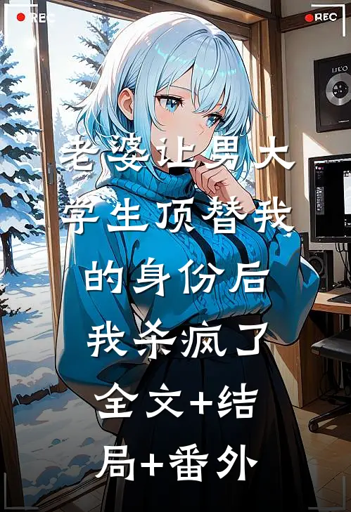 老婆让男大学生顶替我的身份后，我杀疯了:全文+结局+番外