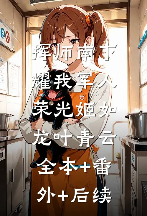挥师南下，耀我军人荣光姬如龙叶青云:全本+番外+后续