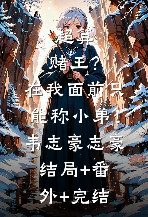 超算：赌王？在我面前只能称小弟！韦志豪志豪:结局+番外+完结