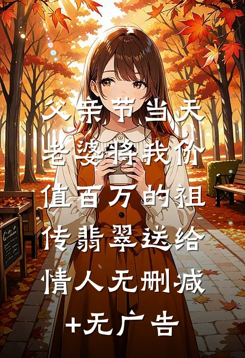 父亲节当天，老婆将我价值百万的祖传翡翠送给情人无删减+无广告
