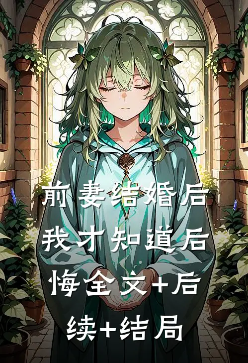 前妻结婚后，我才知道后悔全文+后续+结局