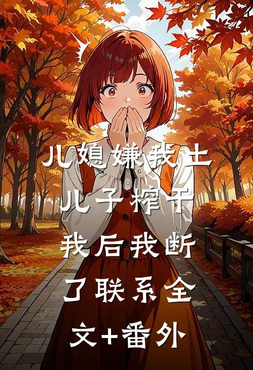儿媳嫌我土，儿子榨干我后我断了联系全文+番外