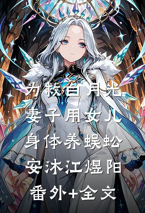 为救白月光，妻子用女儿身体养蜈蚣安沐江煜阳(番外)+(全文)