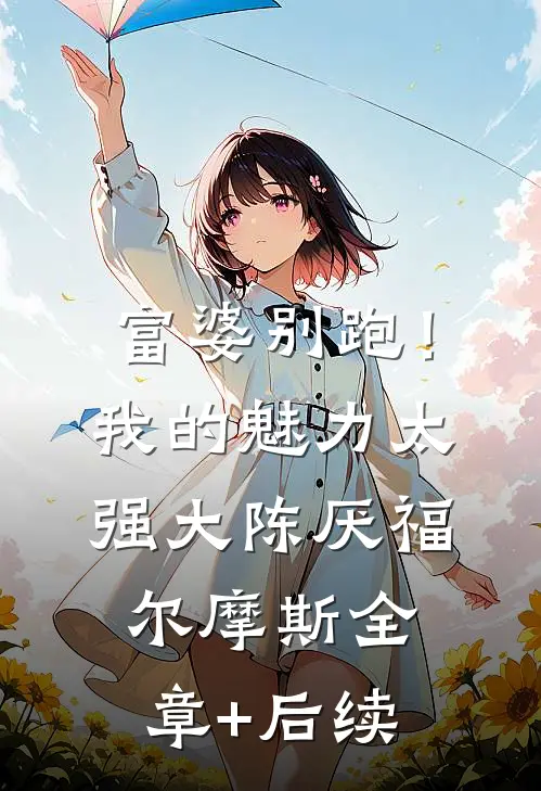富婆别跑！我的魅力太强大陈厌福尔摩斯全章+后续